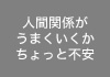 人間関係がうまくいくかちょっと不安