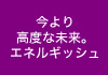 今より高度な未来。エネルギッシュ